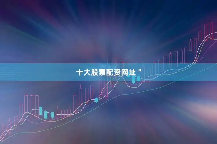 十大股票配资网址＂