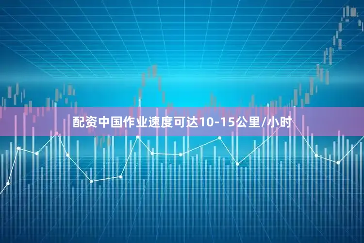 配资中国作业速度可达10-15公里/小时