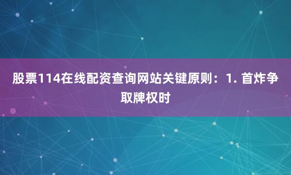 股票114在线配资查询网站关键原则:1. 首炸争取牌权时