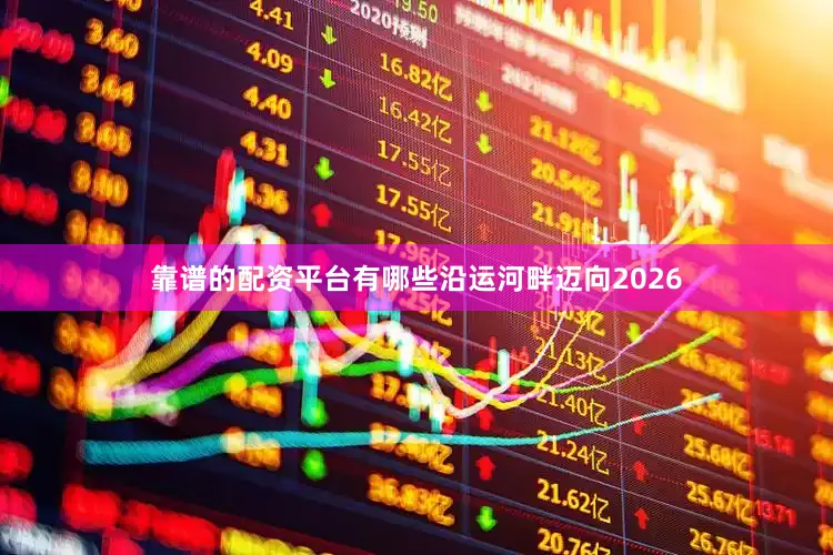 靠谱的配资平台有哪些沿运河畔迈向2026