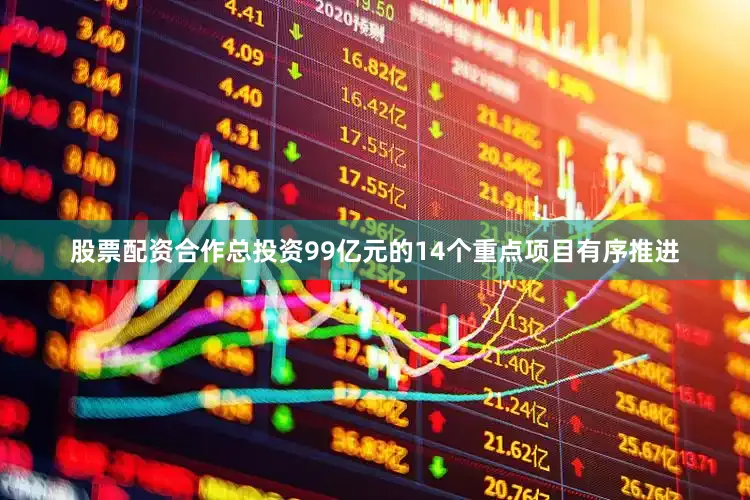 股票配资合作总投资99亿元的14个重点项目有序推进